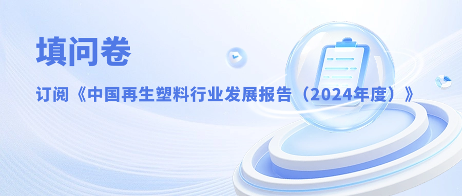 填问卷,订阅《中国再生塑料行业发展报告(2024年度)》