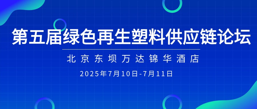 7月10日-11日•北京 | 举办2025(第五届)绿色再生塑料供应链论坛