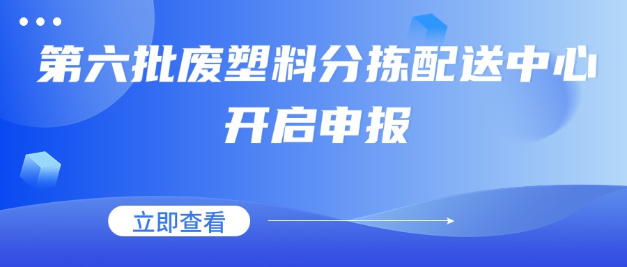 申报截止时间:11月20日 | 第六批废塑料分拣配送中心开启申报